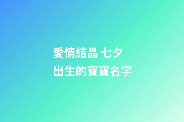 愛情結晶 七夕出生的寶寶名字